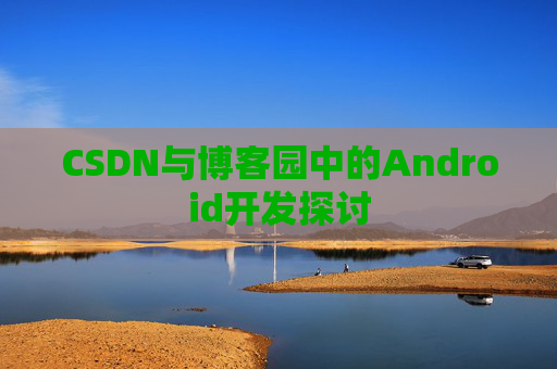 CSDN与博客园中的Android开发探讨